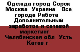 Одежда город Сорск Москва, Украина - Все города Работа » Дополнительный заработок и сетевой маркетинг   . Челябинская обл.,Усть-Катав г.